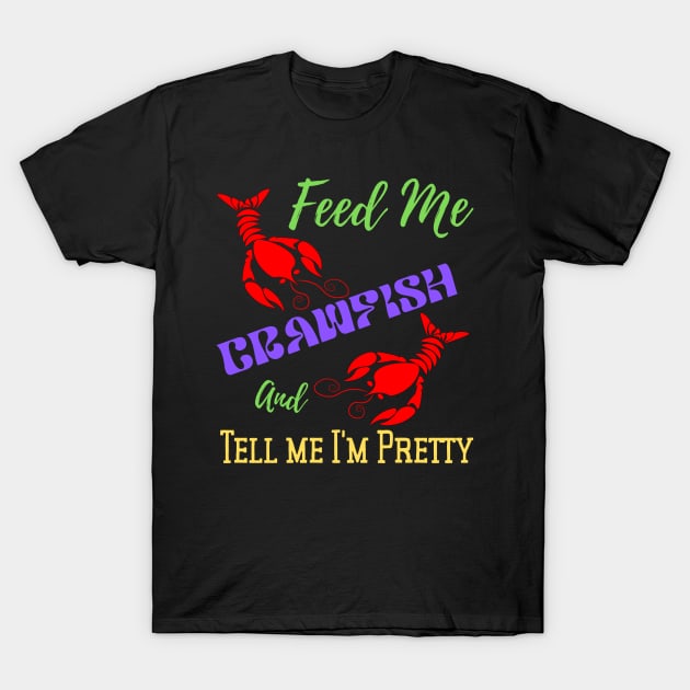 Feed Me Crawfish & Tell Me I'm Pretty T-Shirt by Candace3811